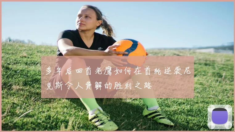 多年后回首老鹰如何在首轮逆袭尼克斯令人费解的胜利之路
