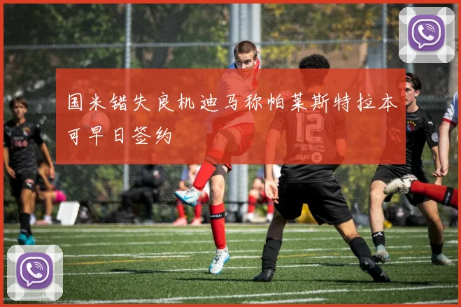 国米错失良机迪马称帕莱斯特拉本可早日签约