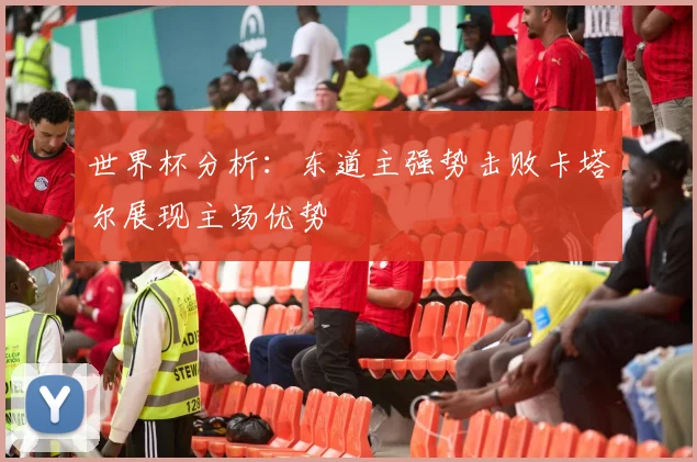 世界杯分析：东道主强势击败卡塔尔展现主场优势