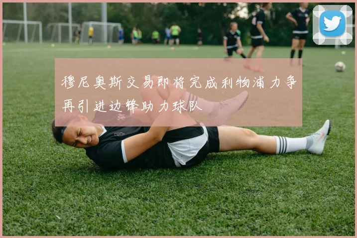穆尼奥斯交易即将完成利物浦力争再引进边锋助力球队