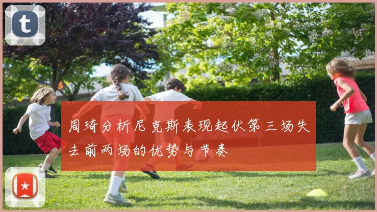周琦分析尼克斯表现起伏第三场失去前两场的优势与节奏
